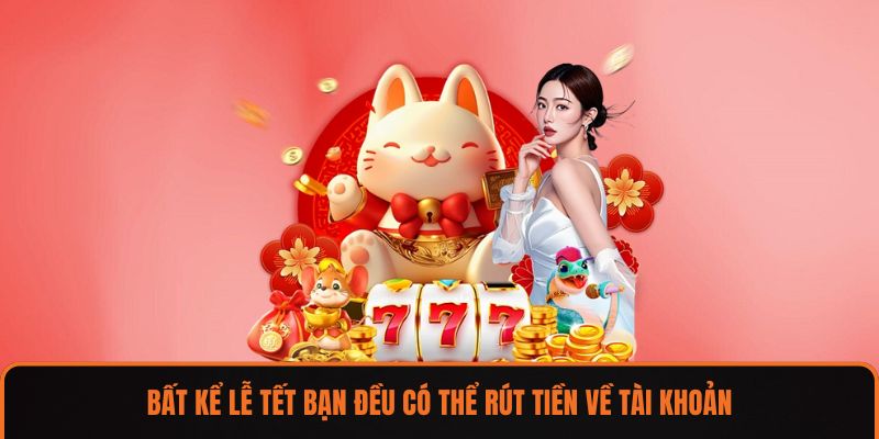 Bất kể lễ Tết bạn đều có thể rút tiền về tài khoản