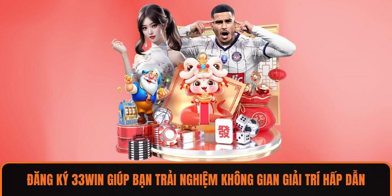 Đăng ký 33WIN giúp bạn trải nghiệm không gian giải trí hấp dẫn