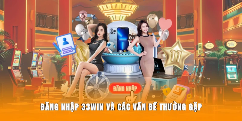 Đăng nhập 33WIN và các vấn đề thường gặp