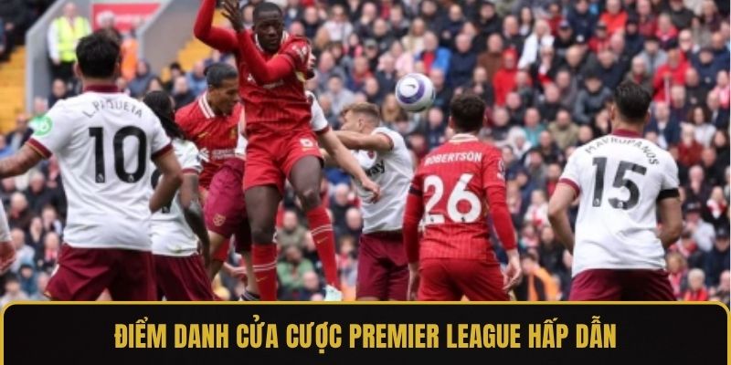 Điểm danh cửa cược Premier League hấp dẫn