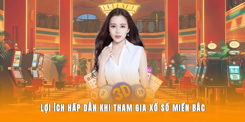 Lợi ích đặc biệt khi tham gia xổ số miền Bắc