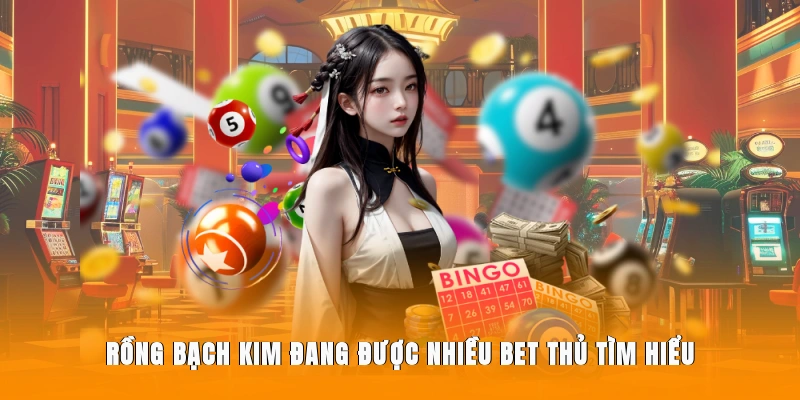 Rồng Bạch Kim đang được nhiều bet thủ tìm hiểu